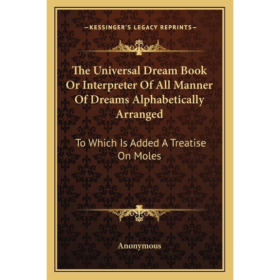 The Universal Dream Book Or Interpreter Of All Manner Of Dreams Alphabetically Arranged : To Which Is Added A Treatise On Moles (Paperback)