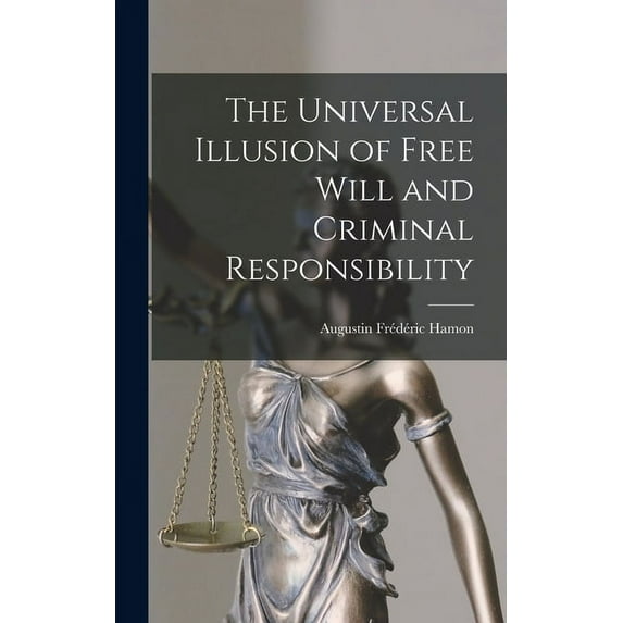 The Universal Illusion of Free Will and Criminal Responsibility (Hardcover)