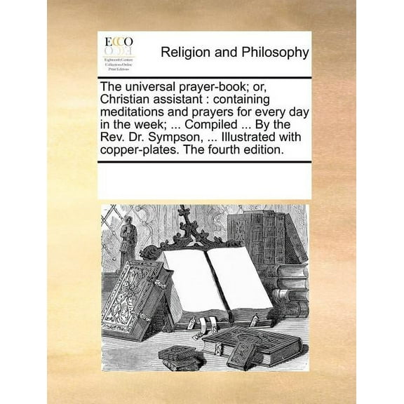 The Universal Prayer-Book; Or, Christian Assistant : Containing Meditations and Prayers for Every Day in the Week , (Fourth Edition) (Paperback)