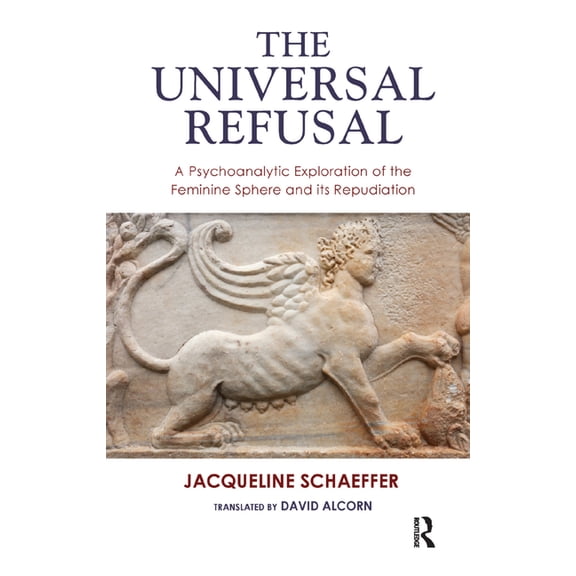 The Universal Refusal: A Psychoanalytic Exploration of the Feminine Sphere and its Repudiation, (Hardcover)