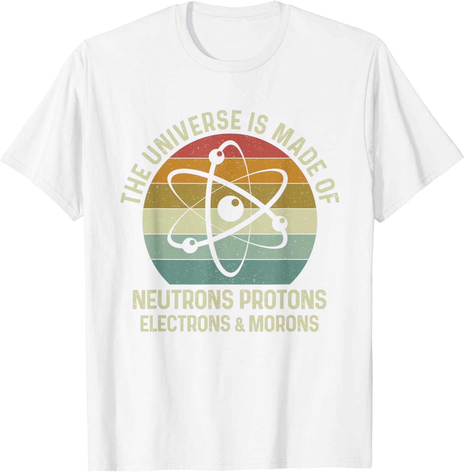 The Universe Is Made Of Protons Neutrons Electron and Morons T-Shirt ...