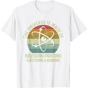 The Universe Is Made Of Protons Neutrons Electron and Morons T-Shirt