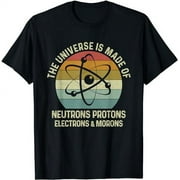 The Universe Is Made Of Protons Neutrons Electron and Morons T-Shirt