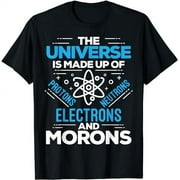 The Universe Is Made Up Of Protons Electrons Neutrons Morons T-Shirt