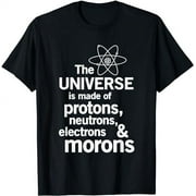 The Universe is Made of Protons Neutrons Electrons Moron T-Shirt