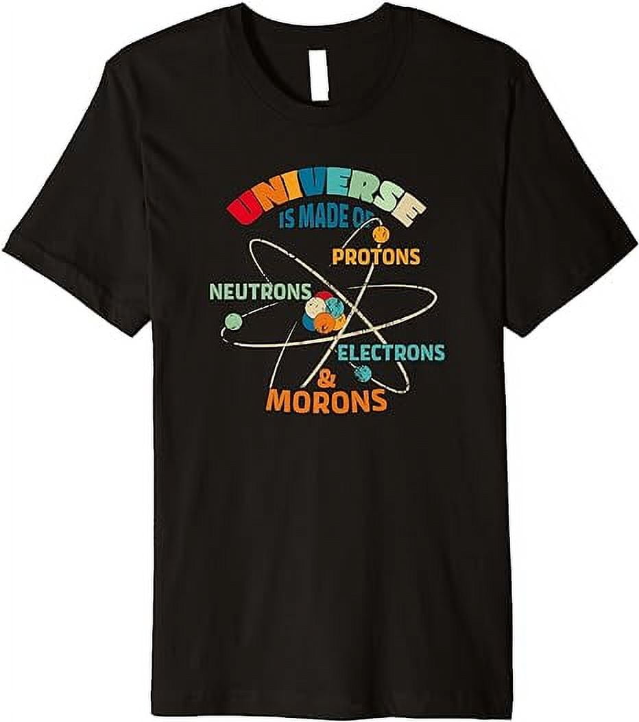 The Universe is Made of Protons Neutrons Electrons Morons Premium T ...