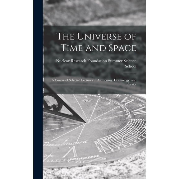The Universe of Time and Space; a Course of Selected Lectures in Astronomy, Cosmology, and Physics Hardcover 1013490878 9781013490873 Nuclear Research Foundation Summer Sc