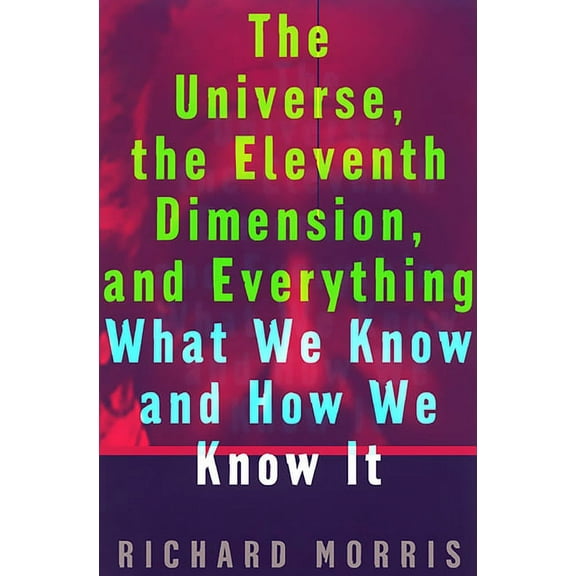 The Universe, the Eleventh Dimension, and Everything: What We Know and How We Know It, (Paperback)