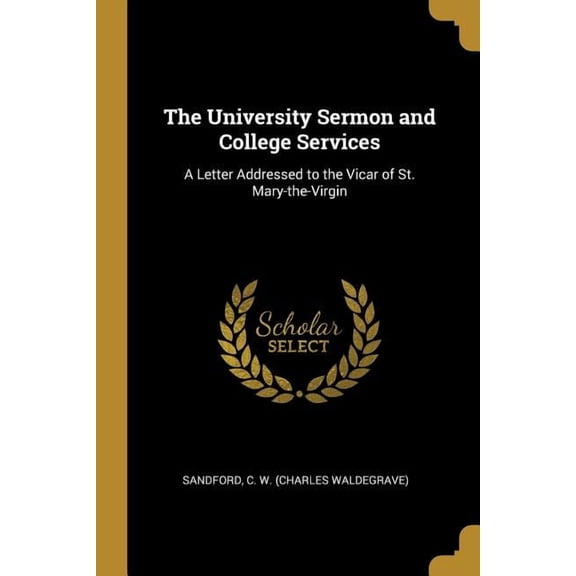 The University Sermon and College Services : A Letter Addressed to the Vicar of St. Mary-the-Virgin (Paperback)