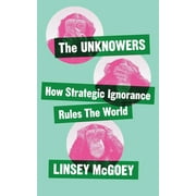The Unknowers : How Strategic Ignorance Rules the World (Paperback)