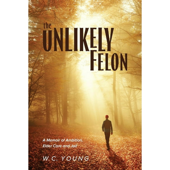 The Unlikely Felon : A Memoir of Ambition, Elder Care and Jail (Paperback)