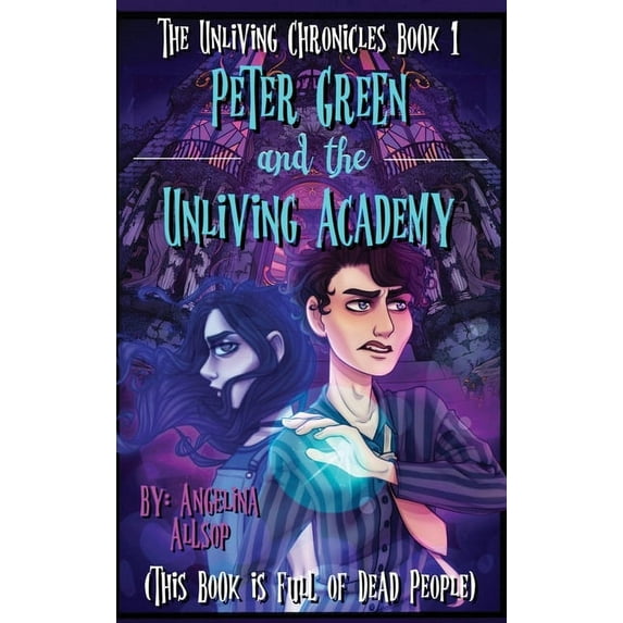 The Unliving Chronicles Peter Green & the Unliving Academy: This Book is Full of Dead People, Book 1, (Hardcover)