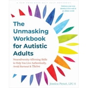 The Unmasking Workbook for Autistic Adults Neurodiversity-Affirming Skills to Help You Live Authentically, Avoid Burnou, Paperback