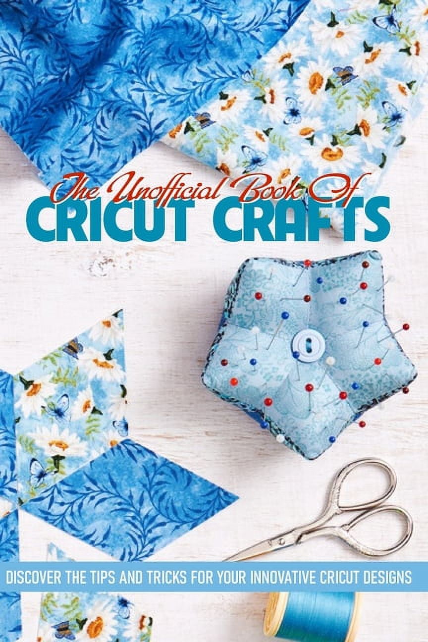 The Unofficial Book Of Cricut Crafts Discover The Tips And Tricks For Your  Innovative Cricut Designs: Cricut Tips (Paperback) 