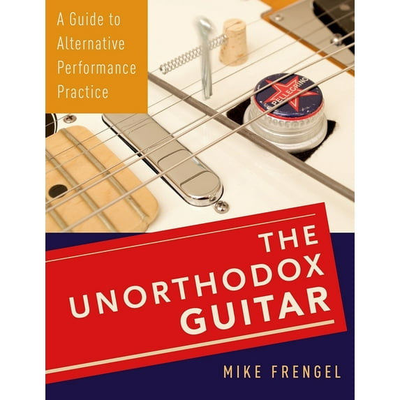Unorthodox Guitar: A Guide to Alternative Performance Practice, (Paperback)