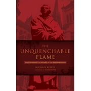 The Unquenchable Flame Discovering the Heart of the Reformation, Paperback