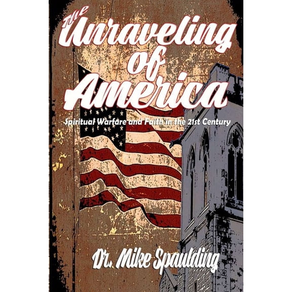 The Unraveling of America: Spiritual Warfare and Faith in the 21st Century