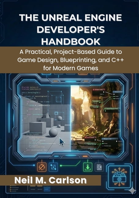 The Unreal Engine Developer's Handbook: A Practical, Project-Based Guide to Game Design, Blueprinting, and C++ for Moder, (Paperback)