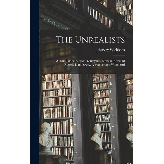 The Unrealists: William James, Bergson, Santayana, Einstein, Bertrand Russell, John Dewey, Alexander and Whitehead, (Hardcover)