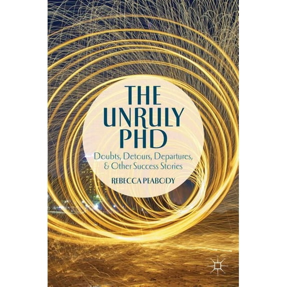 The Unruly PhD: Doubts, Detours, Departures, and Other Success Stories, (Paperback)