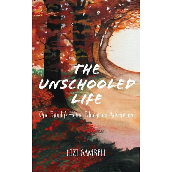 The Unschooled Life: One Family's Home Education Adventure, (Paperback)