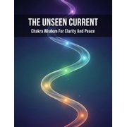 The Unseen Current Chakra Wisdom For Clarity And Peace, Paperback