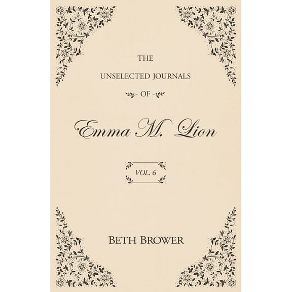 The Unselected Journals of Emma M. Lion The Unselected Journals of Emma M. Lion: Vol. 6, Book 6, (Paperback)