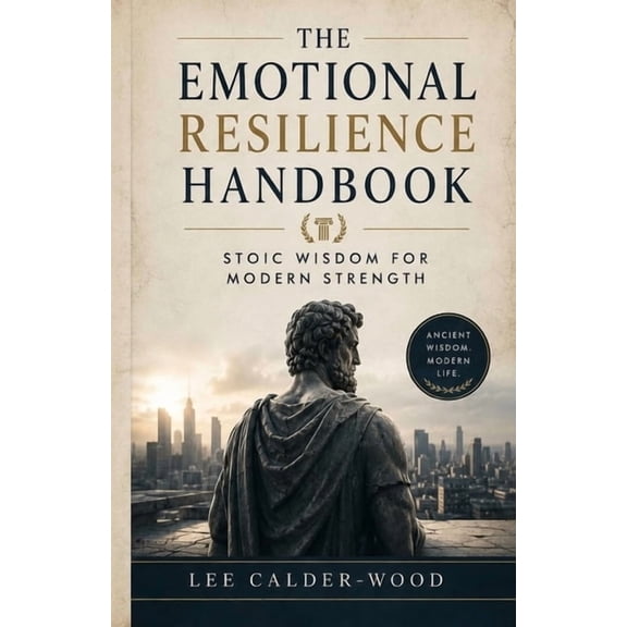 The Unshakeable Stoic The Emotional Resilience Handbook: Stoic Wisdom for Modern Strength, Book 4, (Paperback)