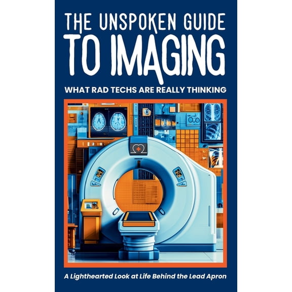 Medical Humor The Unspoken Guide to Imaging: WHAT RAD TECHS ARE REALLY THINKING: Behind-the-Scenes Humor from Radiology Technologists:, (Paperback)