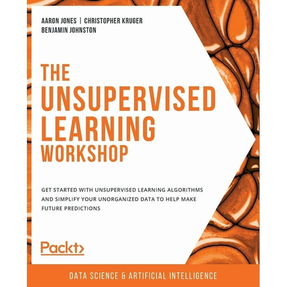 The Unsupervised Learning Workshop: Get started with unsupervised learning algorithms and simplify your unorganized data, (Paperback)