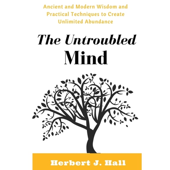 The Untroubled Mind: Ancient and Modern Wisdom and Practical Techniques to Create Unlimited Abundance, (Paperback)
