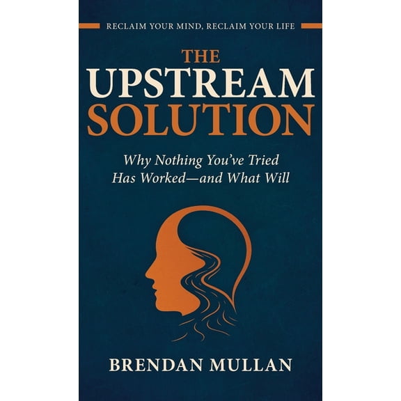 The Upstream Solution: Why Nothing You've Tried Has Worked-and What Will, (Hardcover)