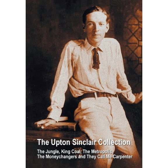The Upton Sinclair Collection, including (complete and unabridged) The Jungle, King Coal, The Metropolis, The Moneychang, (Paperback)