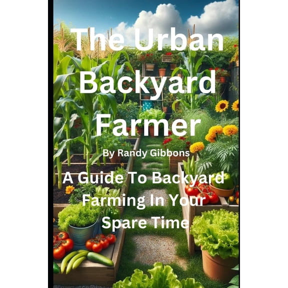 The Urban Backyard Farmer: A Guide To Backyard Farming In Your Spare Time, (Paperback)