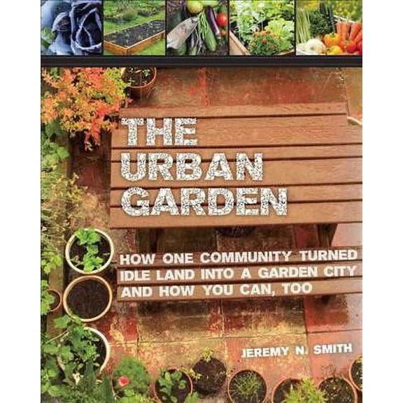 The Urban Garden : How One Community Turned Idle Land into a Garden City and How You Can, Too (Paperback)