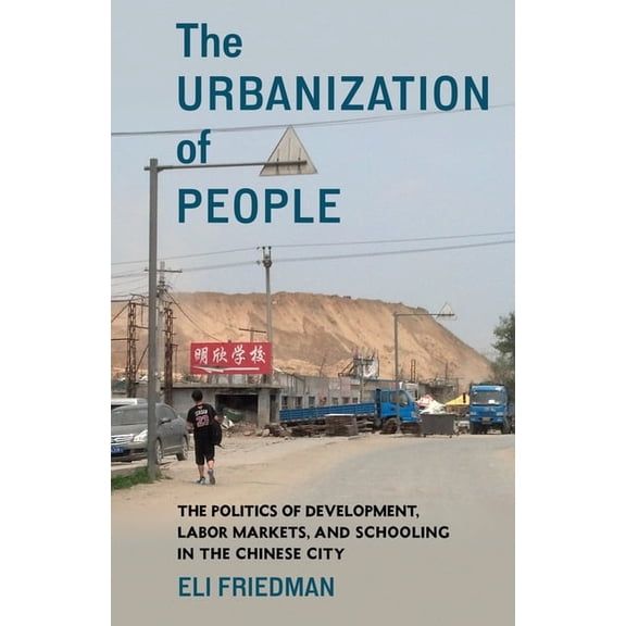The Urbanization of People: The Politics of Development, Labor Markets, and Schooling in the Chinese City, (Paperback)