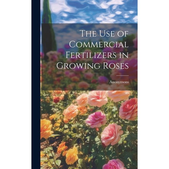 The Use of Commercial Fertilizers in Growing Roses (Hardcover)