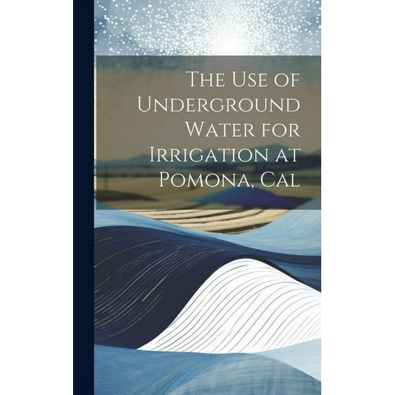 The Use of Underground Water for Irrigation at Pomona, Cal (Hardcover)