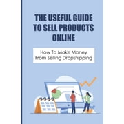 The Useful Guide To Sell Products Online How To Make Money From Selling Dropshipping How To Confirm Market Size Paperback