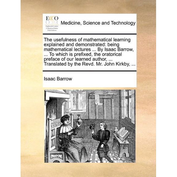 The Usefulness of Mathematical Learning Explained and Demonstrated: Being Mathematical Lectures ... by Isaac Barrow, ..., (Paperback)