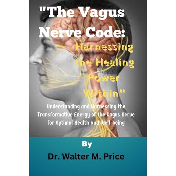 "The Vagus Nerve Code: Harnessing the Healing Power Within" Understanding and Harnessing the Transformative Energy of the Vagus Nerve for Optimal Health and Well-being (Paperback)