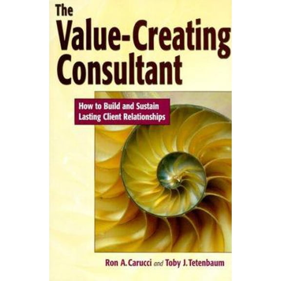 Pre-Owned The Value-Creating Consultant: How to Build and Sustain Lasting Client Relationships (Hardcover) 0814405029 9780814405024