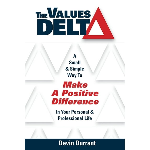 The Values Delta: A Small & Simple Way to Make a Positive Difference in Your Personal & Professional Life, (Paperback)