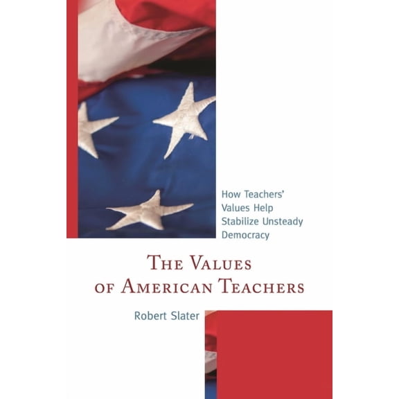 The Values of American Teachers: How Teachers' Values Help Stabilize Unsteady Democracy, (Paperback)
