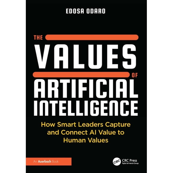 The Values of Artificial Intelligence: How Smart Leaders Capture and Connect AI Value to Human Values, (Hardcover)