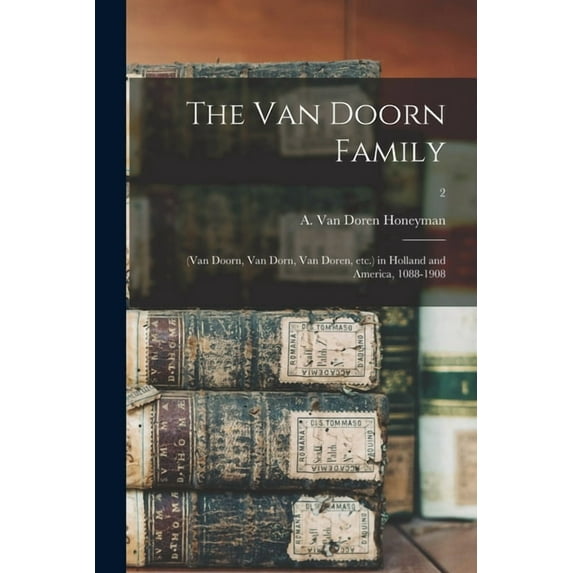 The Van Doorn Family : (Van Doorn, Van Dorn, Van Doren, Etc.) in Holland and America, 1088-1908; 2 (Paperback)