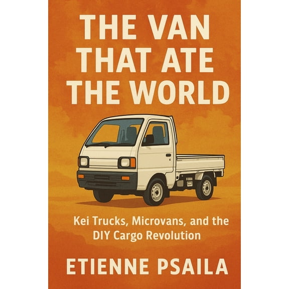 The Van That Ate the World: Kei Trucks, Microvans, and the DIY Cargo Revolution, (Paperback)