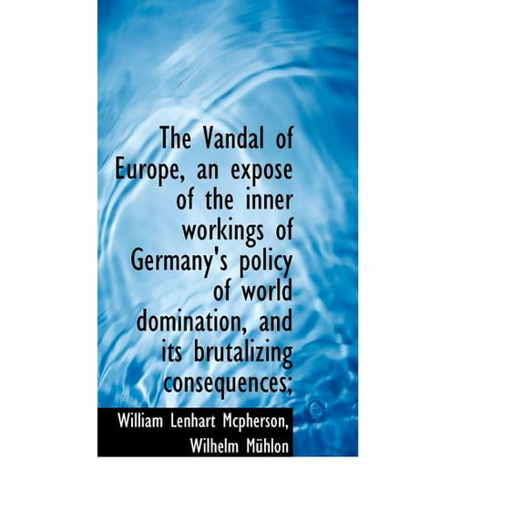 The Vandal of Europe, an Expos of the Inner Workings of Germany's Policy of World Domination, and I, (Paperback)