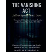 The Vanishing Act Jeffrey Epstein's Final Days Unanswered Questions, Suspicious Deaths, and the Secrets That Died, Paperback