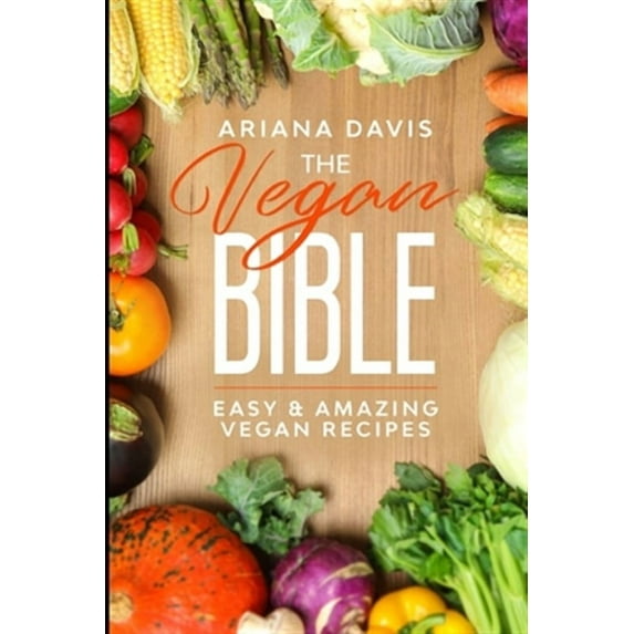 The Vegan Bible: Easy and Amazing Vegan Recipes: Vegan Cookbook - How to Make Vegan Food for Beginners